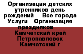 Организация детских утренников,день рождений. - Все города Услуги » Организация праздников   . Камчатский край,Петропавловск-Камчатский г.